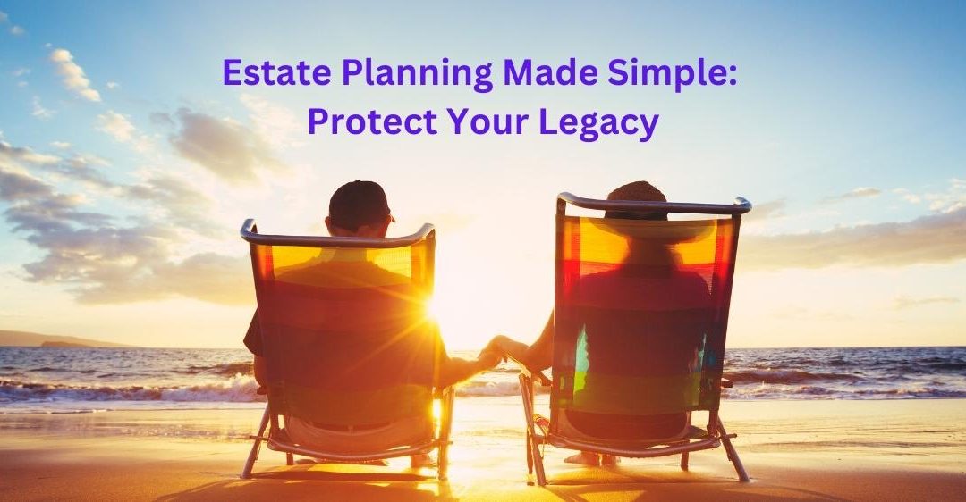 Estate Planning Made Simple: Protect Your Legacy